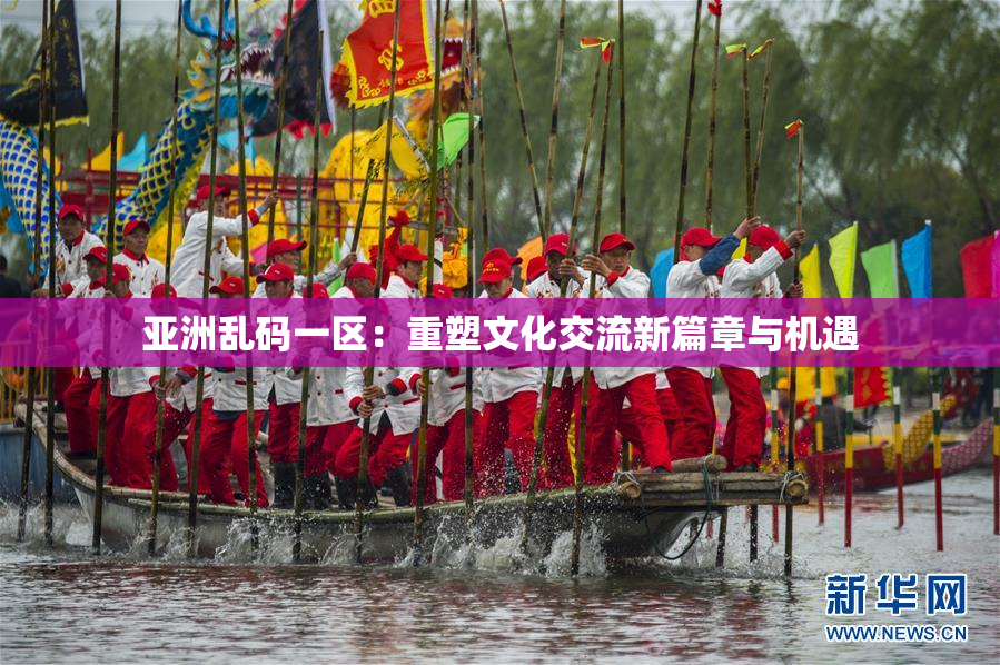 亚洲乱码一区：重塑文化交流新篇章与机遇
