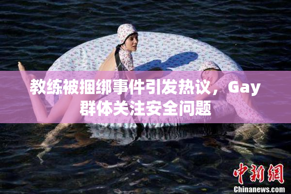 教练被捆绑事件引发热议，Gay群体关注安全问题