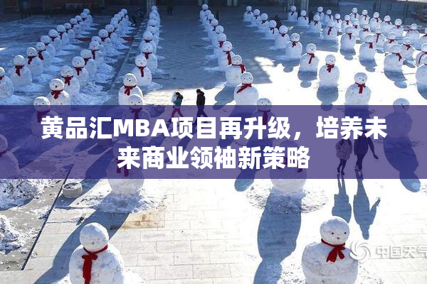黄品汇MBA项目再升级，培养未来商业领袖新策略