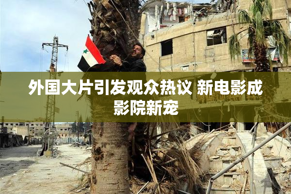 外国大片引发观众热议 新电影成影院新宠