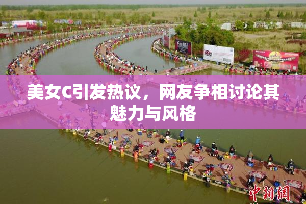 美女C引发热议，网友争相讨论其魅力与风格
