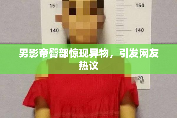 男影帝臀部惊现异物，引发网友热议