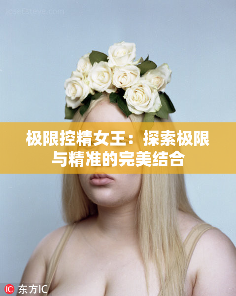极限控精女王：探索极限与精准的完美结合