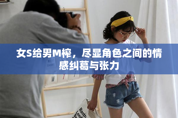 女S给男M榨，尽显角色之间的情感纠葛与张力
