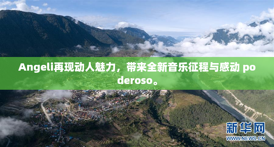 Angeli再现动人魅力，带来全新音乐征程与感动 poderoso。