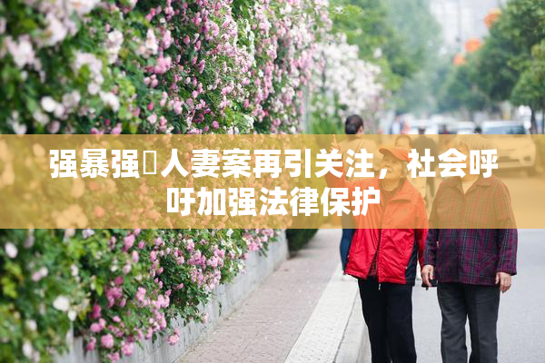 强暴强姦人妻案再引关注，社会呼吁加强法律保护