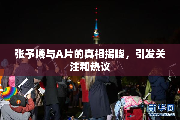 张予曦与A片的真相揭晓，引发关注和热议