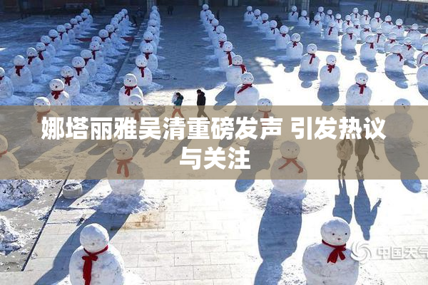 娜塔丽雅吴清重磅发声 引发热议与关注
