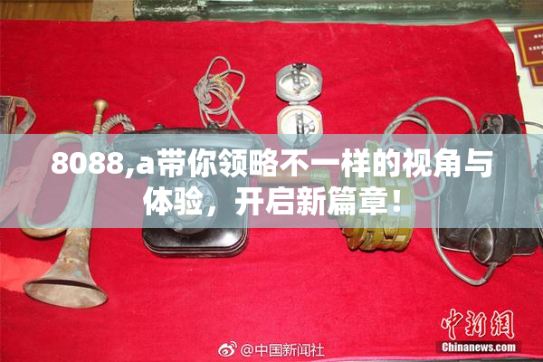 8088,a带你领略不一样的视角与体验，开启新篇章！