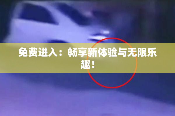 免费进入：畅享新体验与无限乐趣！