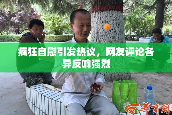 疯狂自慰引发热议，网友评论各异反响强烈