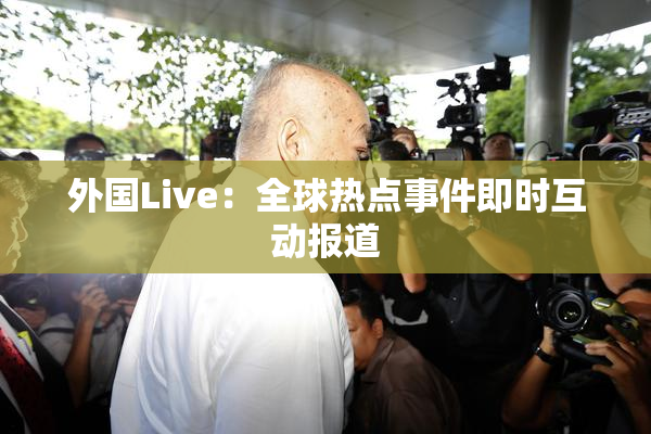 外国Live：全球热点事件即时互动报道
