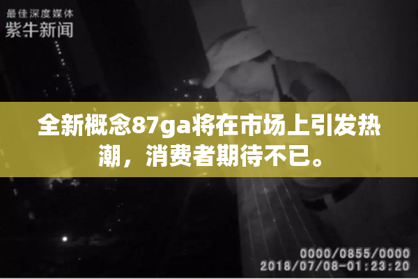 全新概念87ga将在市场上引发热潮，消费者期待不已。