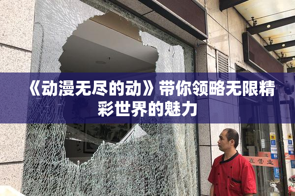 《动漫无尽的动》带你领略无限精彩世界的魅力