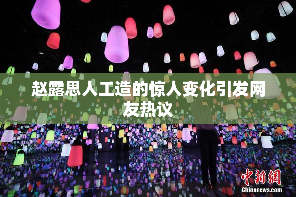 赵露思人工造的惊人变化引发网友热议