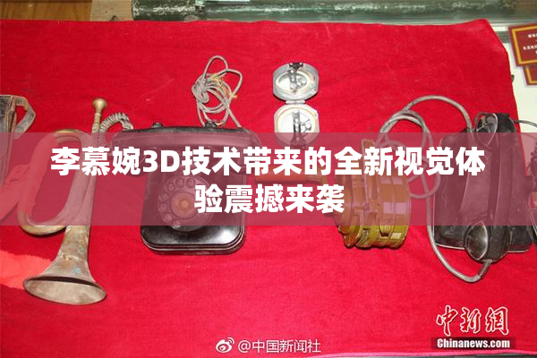 李慕婉3D技术带来的全新视觉体验震撼来袭