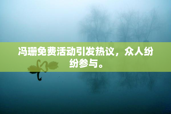 冯珊免费活动引发热议，众人纷纷参与。