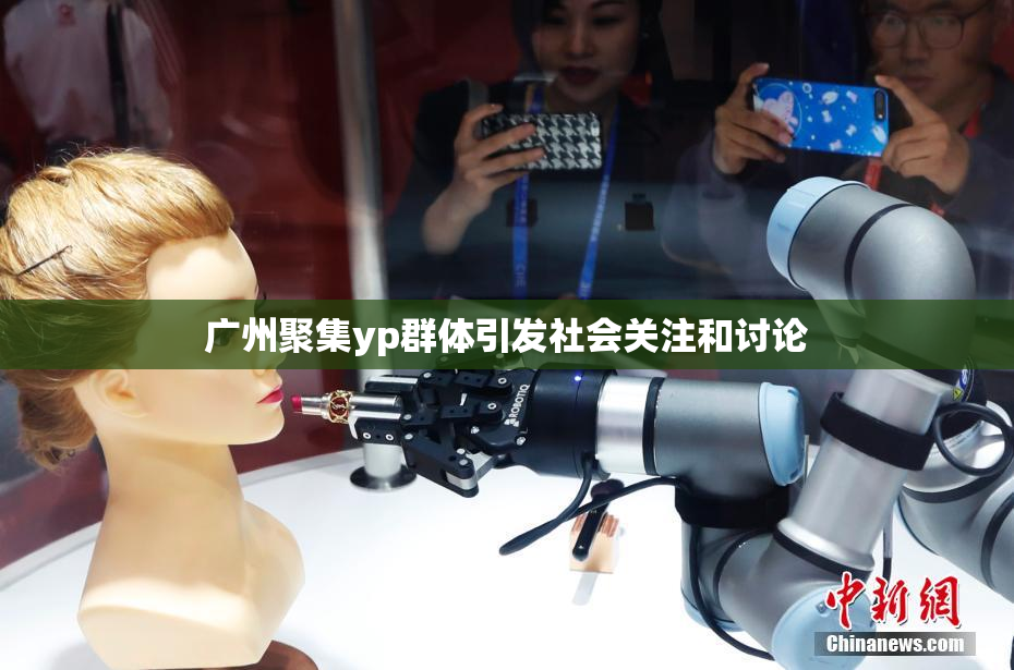 广州聚集yp群体引发社会关注和讨论