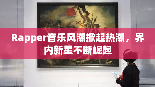 Rapper音乐风潮掀起热潮，界内新星不断崛起