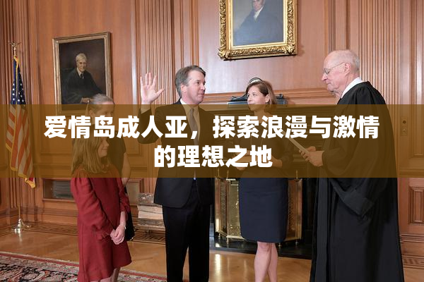 爱情岛成人亚，探索浪漫与激情的理想之地