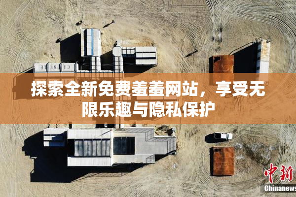 探索全新免费羞羞网站，享受无限乐趣与隐私保护