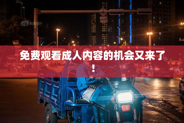 免费观看成人内容的机会又来了！