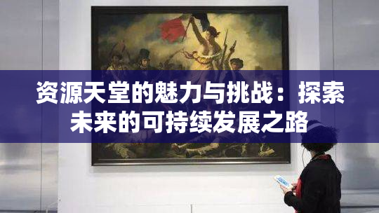 资源天堂的魅力与挑战：探索未来的可持续发展之路