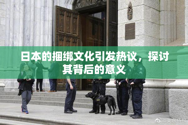 日本的捆绑文化引发热议，探讨其背后的意义