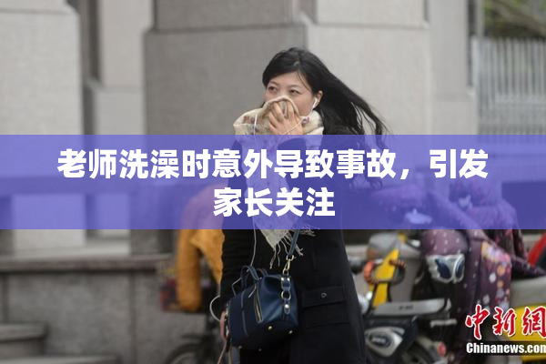 老师洗澡时意外导致事故，引发家长关注