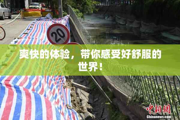 爽快的体验，带你感受好舒服的世界！