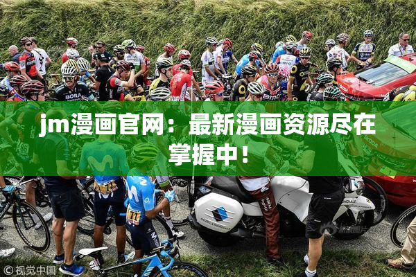 jm漫画官网：最新漫画资源尽在掌握中！