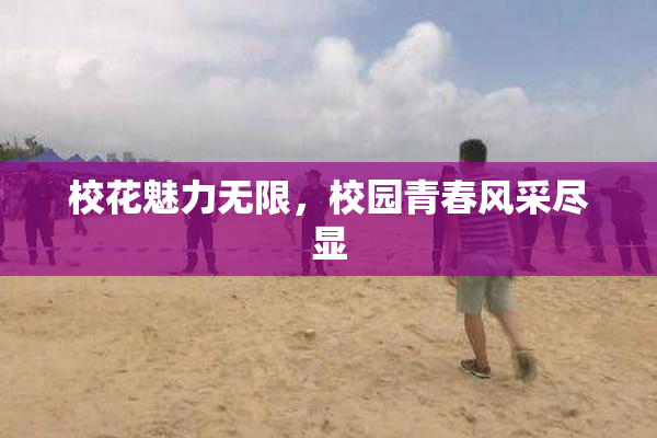 校花魅力无限，校园青春风采尽显