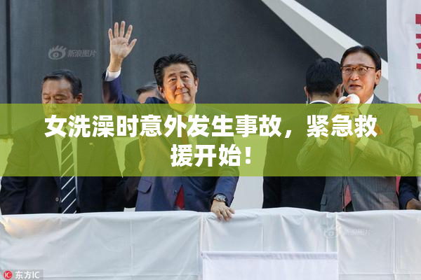 女洗澡时意外发生事故，紧急救援开始！