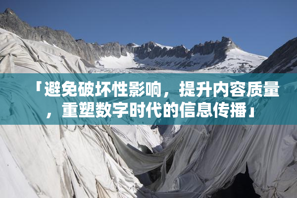 「避免破坏性影响，提升内容质量，重塑数字时代的信息传播」