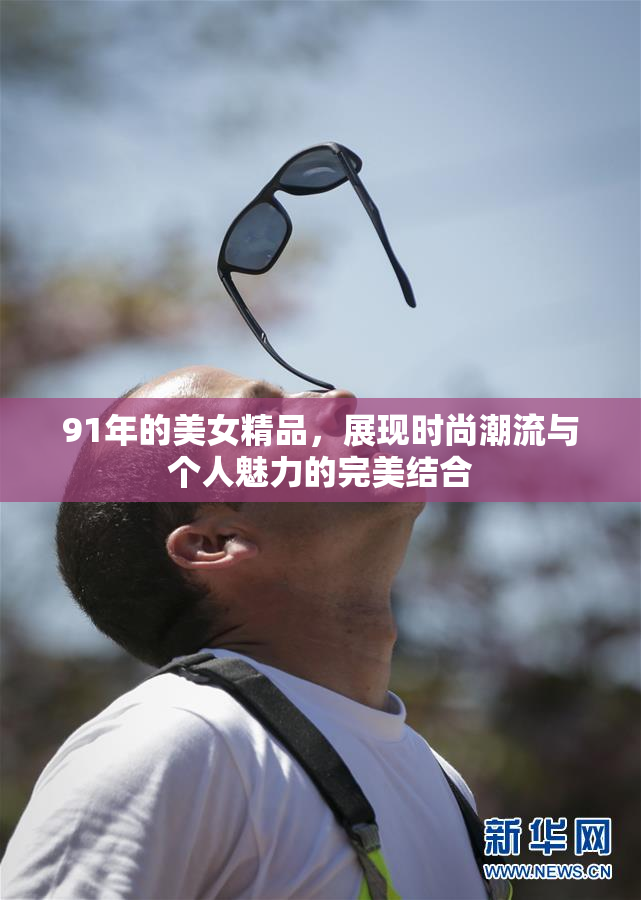 91年的美女精品，展现时尚潮流与个人魅力的完美结合