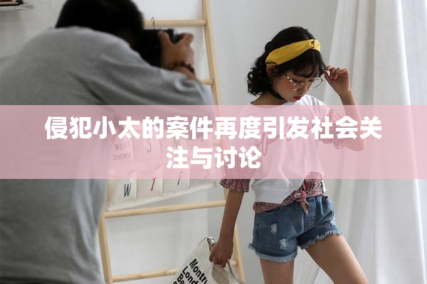 侵犯小太的案件再度引发社会关注与讨论