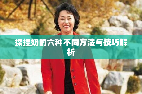 揉捏奶的六种不同方法与技巧解析