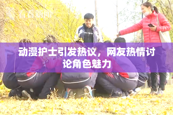 动漫护士引发热议，网友热情讨论角色魅力