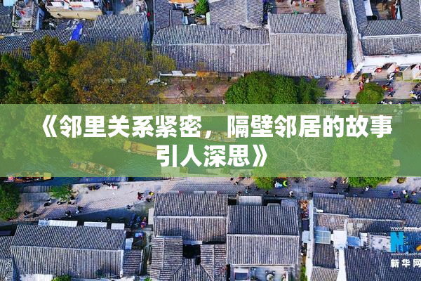 《邻里关系紧密，隔壁邻居的故事引人深思》