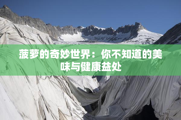 菠萝的奇妙世界：你不知道的美味与健康益处