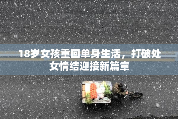 18岁女孩重回单身生活，打破处女情结迎接新篇章