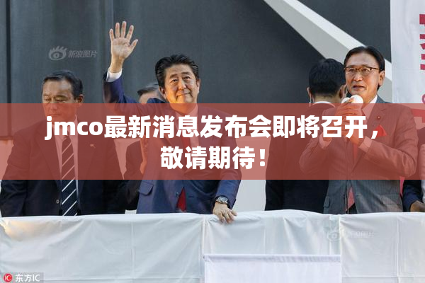 jmco最新消息发布会即将召开，敬请期待！