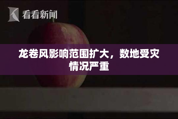 龙卷风影响范围扩大，数地受灾情况严重