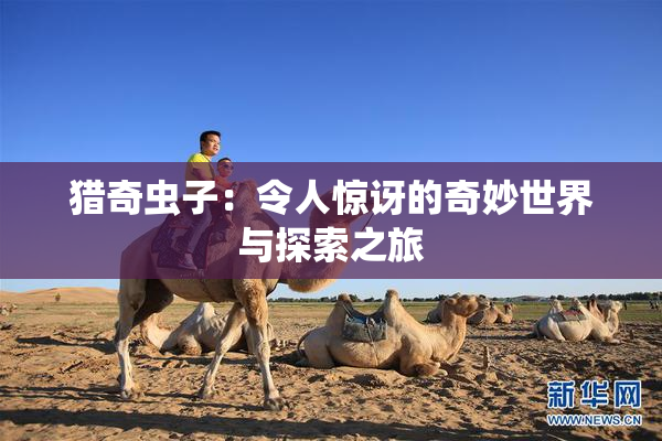 猎奇虫子：令人惊讶的奇妙世界与探索之旅