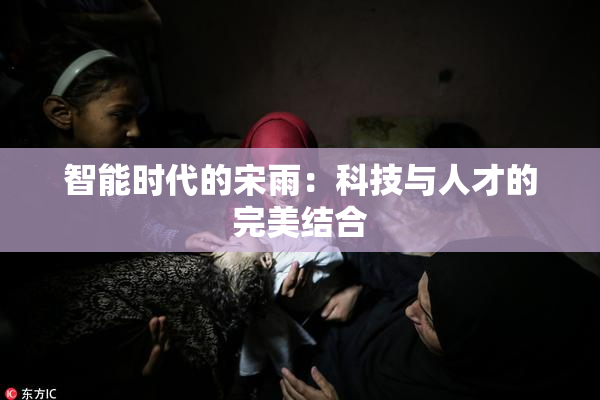 智能时代的宋雨：科技与人才的完美结合