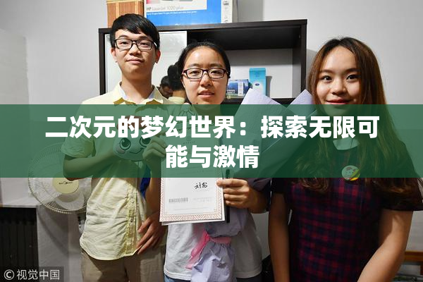 二次元的梦幻世界：探索无限可能与激情