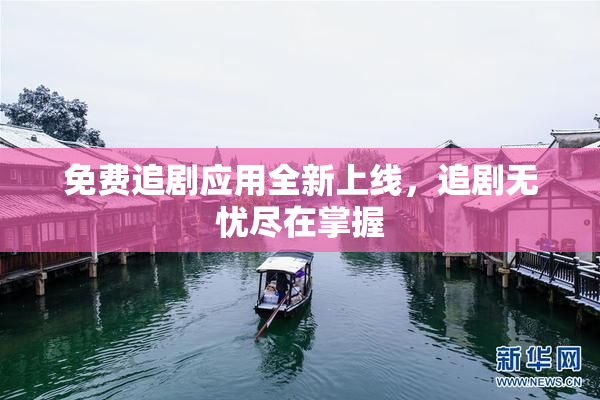 免费追剧应用全新上线，追剧无忧尽在掌握