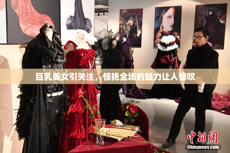 巨乳美女引关注，惊艳全场的魅力让人惊叹