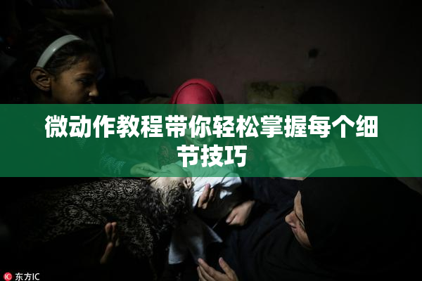 微动作教程带你轻松掌握每个细节技巧