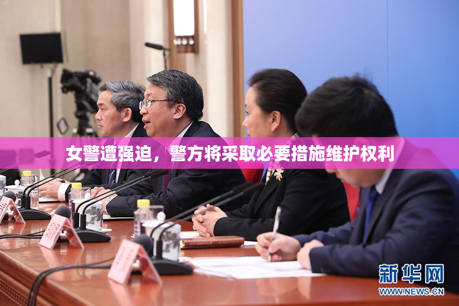 女警遭强迫，警方将采取必要措施维护权利